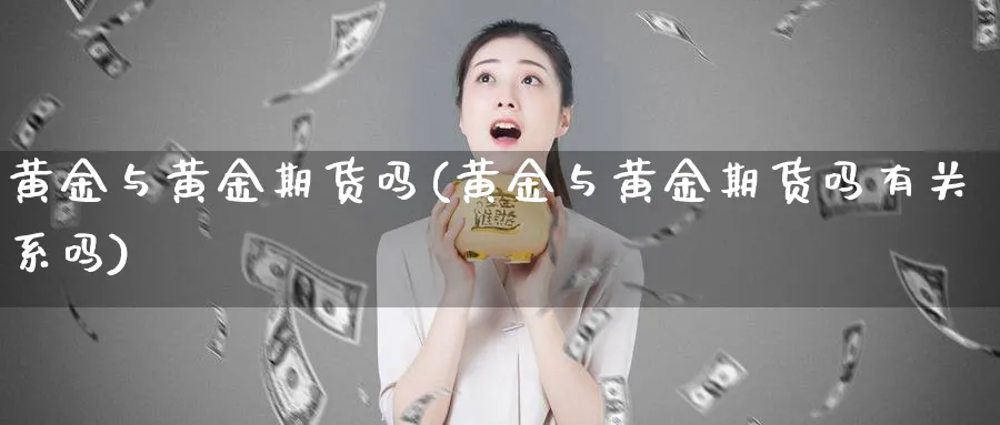 黄金与黄金期货吗(黄金与黄金期货吗有关系吗)_https://www.vyews.com_国际期货_第1张