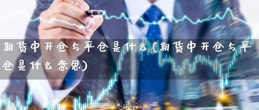 期货中开仓与平仓是什么(期货中开仓与平仓是什么意思)_https://www.vyews.com_原油直播间_第1张