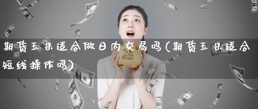 期货玉米适合做日内交易吗(期货玉米适合短线操作吗)_https://www.vyews.com_内盘期货_第1张