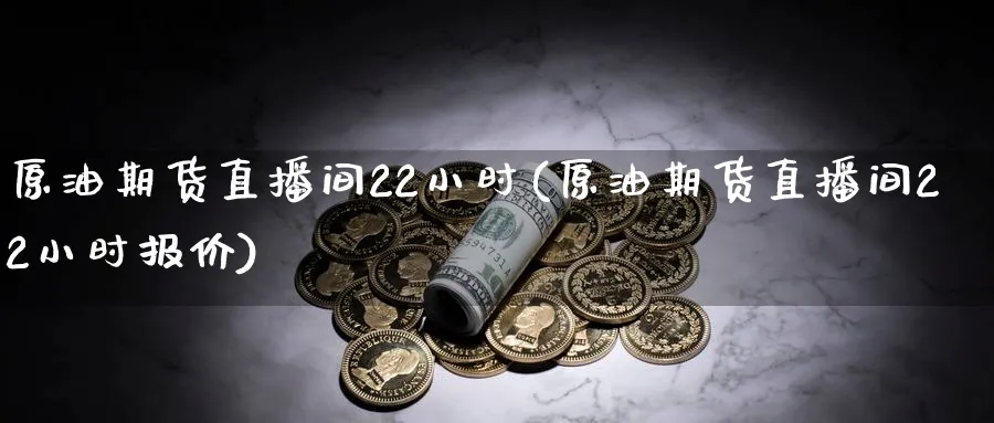 原油期货直播间22小时(原油期货直播间22小时报价)_https://www.vyews.com_期货技术_第1张