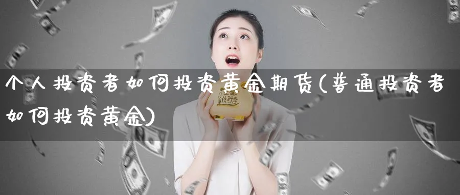 个人投资者如何投资黄金期货(普通投资者如何投资黄金)_https://www.vyews.com_内盘期货_第1张