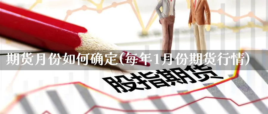 期货月份如何确定(每年1月份期货行情)_https://www.vyews.com_期货百科_第1张