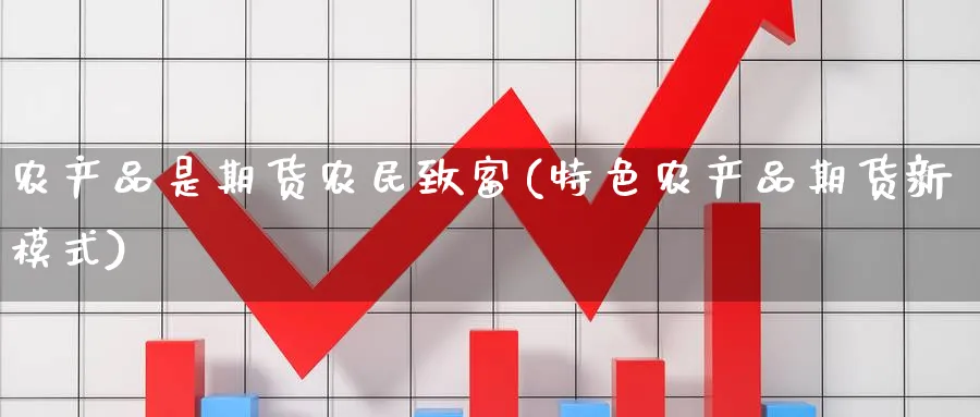 农产品是期货农民致富(特色农产品期货新模式)_https://www.vyews.com_内盘期货_第1张