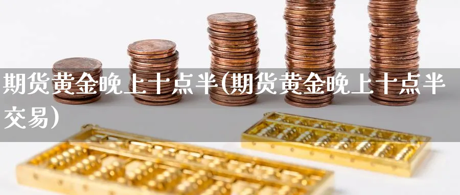 期货黄金晚上十点半(期货黄金晚上十点半交易)_https://www.vyews.com_技术指标_第1张