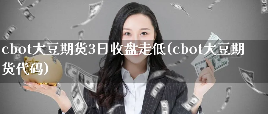 cbot大豆期货3日收盘走低(cbot大豆期货代码)_https://www.vyews.com_内盘期货_第1张