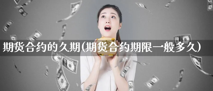 期货合约的久期(期货合约期限一般多久)_https://www.vyews.com_原油直播间_第1张