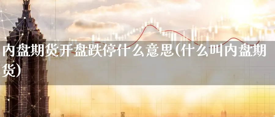 内盘期货开盘跌停什么意思(什么叫内盘期货)_https://www.vyews.com_原油期货_第1张