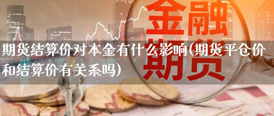 期货结算价对本金有什么影响(期货平仓价和结算价有关系吗)_https://www.vyews.com_期货直播间_第1张