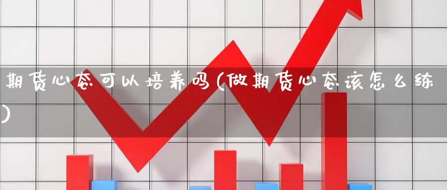 期货心态可以培养吗(做期货心态该怎么练)_https://www.vyews.com_国际期货_第1张