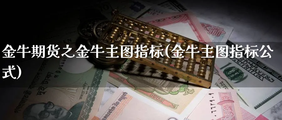 金牛期货之金牛主图指标(金牛主图指标公式)_https://www.vyews.com_内盘期货_第1张