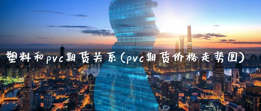 塑料和pvc期货关系(pvc期货价格走势图)_https://www.vyews.com_行情分析_第1张