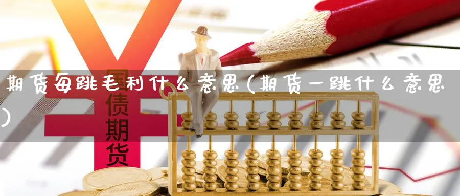 期货每跳毛利什么意思(期货一跳什么意思)_https://www.vyews.com_国际期货_第1张