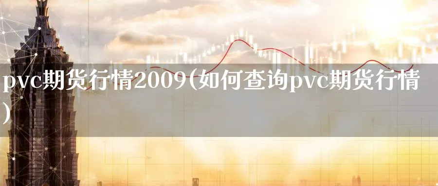 pvc期货行情2009(如何查询pvc期货行情)_https://www.vyews.com_国际期货_第1张