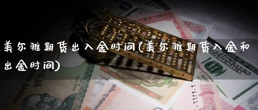 美尔雅期货出入金时间(美尔雅期货入金和出金时间)_https://www.vyews.com_黄金期货_第1张