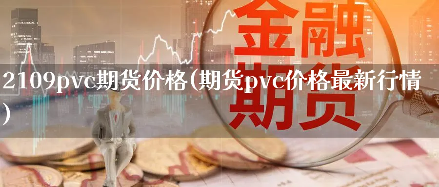 2109pvc期货价格(期货pvc价格最新行情)_https://www.vyews.com_原油直播间_第1张