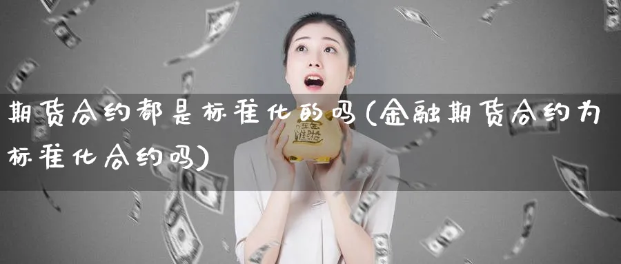 期货合约都是标准化的吗(金融期货合约为标准化合约吗)_https://www.vyews.com_原油直播间_第1张