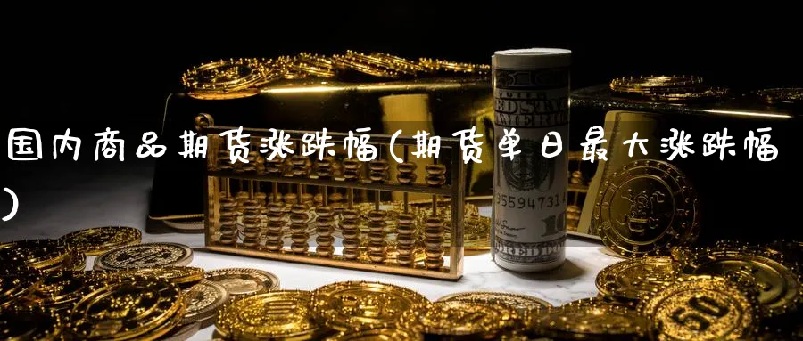 国内商品期货涨跌幅(期货单日最大涨跌幅)_https://www.vyews.com_黄金期货_第1张