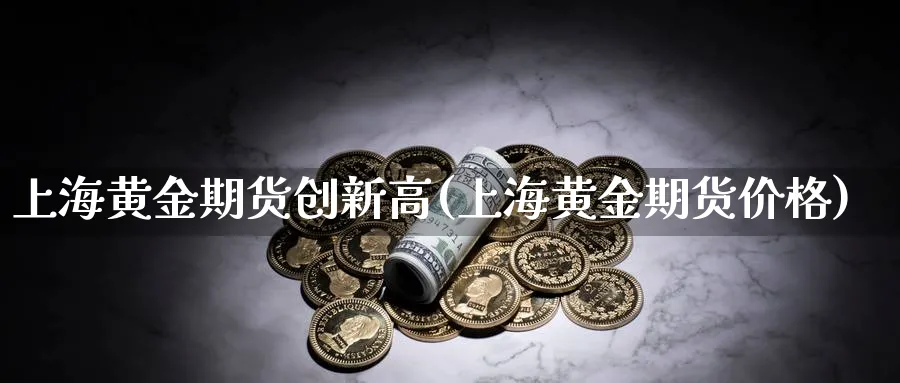 上海黄金期货创新高(上海黄金期货价格)_https://www.vyews.com_内盘期货_第1张