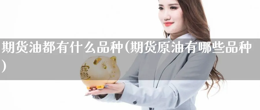 期货油都有什么品种(期货原油有哪些品种)_https://www.vyews.com_国际期货_第1张