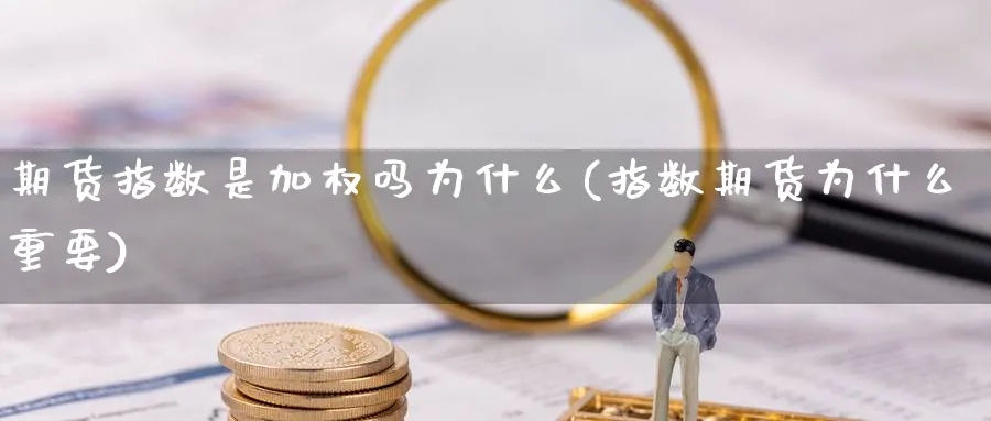 期货指数是加权吗为什么(指数期货为什么重要)_https://www.vyews.com_原油期货_第1张