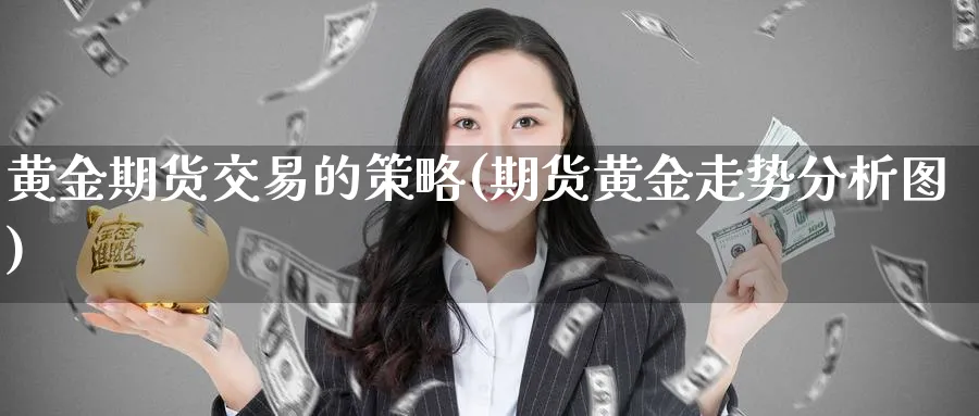 黄金期货交易的策略(期货黄金走势分析图)_https://www.vyews.com_原油直播间_第1张