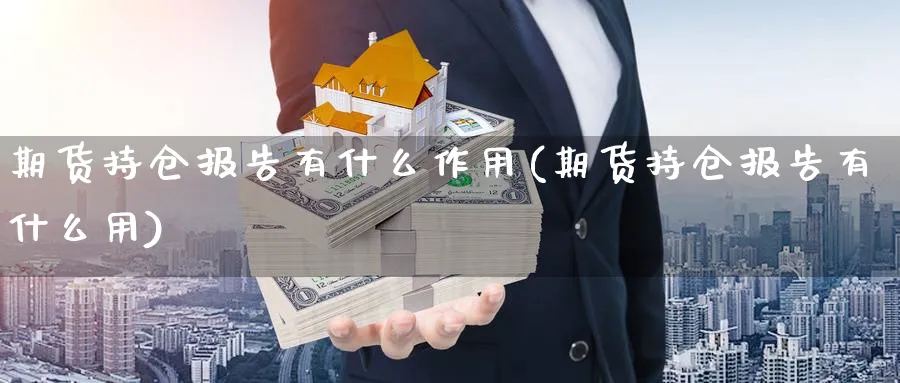 期货持仓报告有什么作用(期货持仓报告有什么用)_https://www.vyews.com_行情分析_第1张