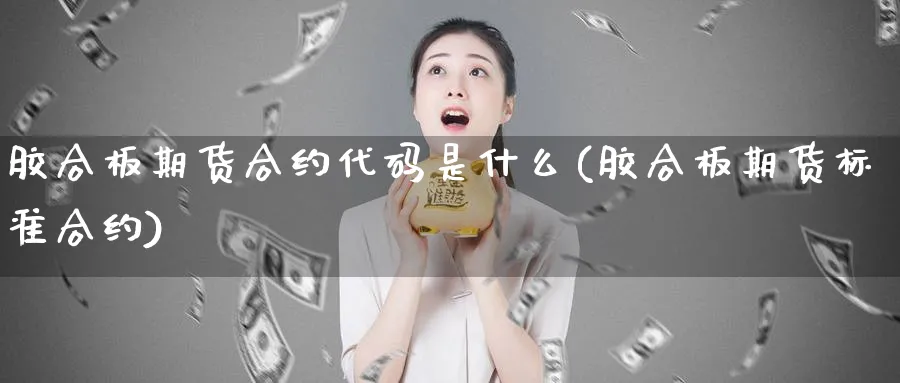 胶合板期货合约代码是什么(胶合板期货标准合约)_https://www.vyews.com_期货行情_第1张