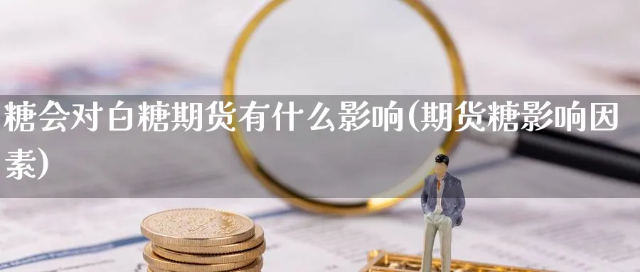 糖会对白糖期货有什么影响(期货糖影响因素)_https://www.vyews.com_期货行情_第1张