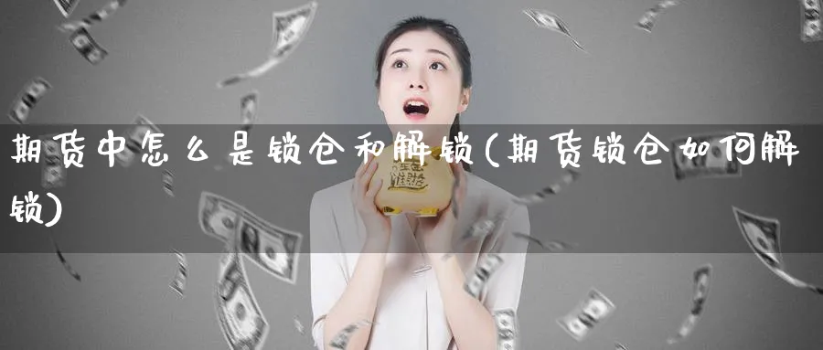 期货中怎么是锁仓和解锁(期货锁仓如何解锁)_https://www.vyews.com_行情分析_第1张