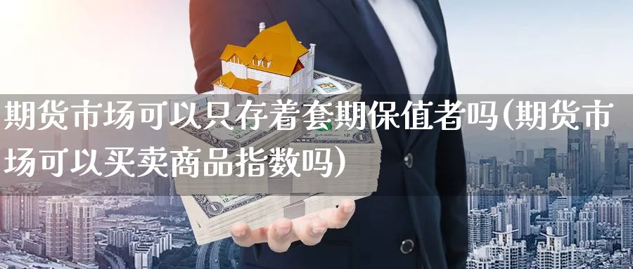 期货市场可以只存着套期保值者吗(期货市场可以买卖商品指数吗)_https://www.vyews.com_内盘期货_第1张