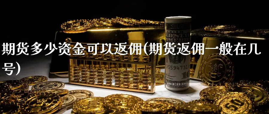 期货多少资金可以返佣(期货返佣一般在几号)_https://www.vyews.com_行情分析_第1张