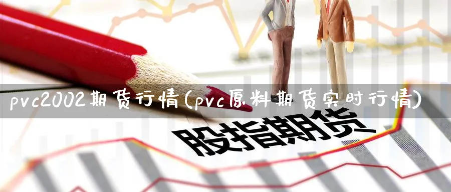 pvc2002期货行情(pvc原料期货实时行情)_https://www.vyews.com_期货直播间_第1张