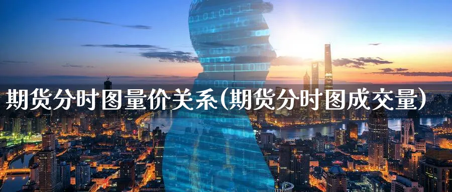 期货分时图量价关系(期货分时图成交量)_https://www.vyews.com_期货品种_第1张