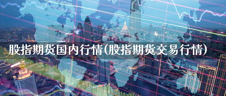 股指期货国内行情(股指期货交易行情)_https://www.vyews.com_期货品种_第1张