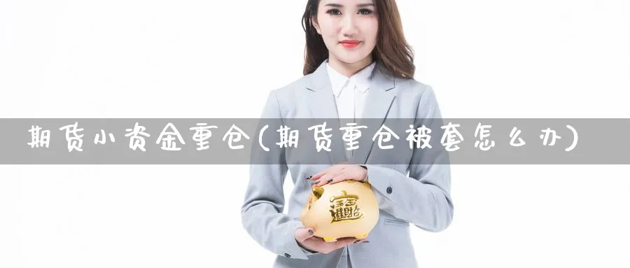 期货小资金重仓(期货重仓被套怎么办)_https://www.vyews.com_股指期货_第1张