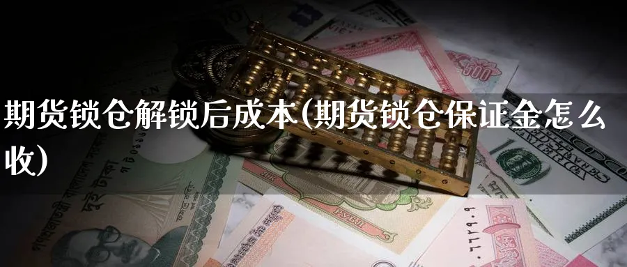 期货锁仓解锁后成本(期货锁仓保证金怎么收)_https://www.vyews.com_期货技术_第1张