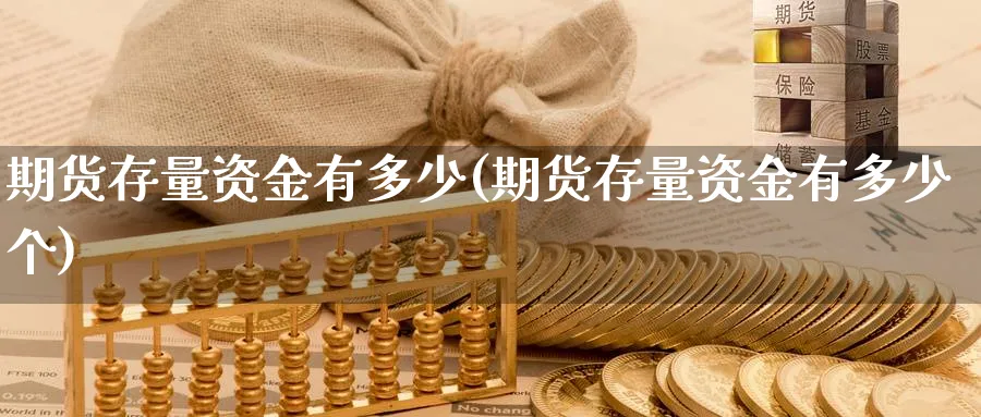 期货存量资金有多少(期货存量资金有多少个)_https://www.vyews.com_国际期货_第1张