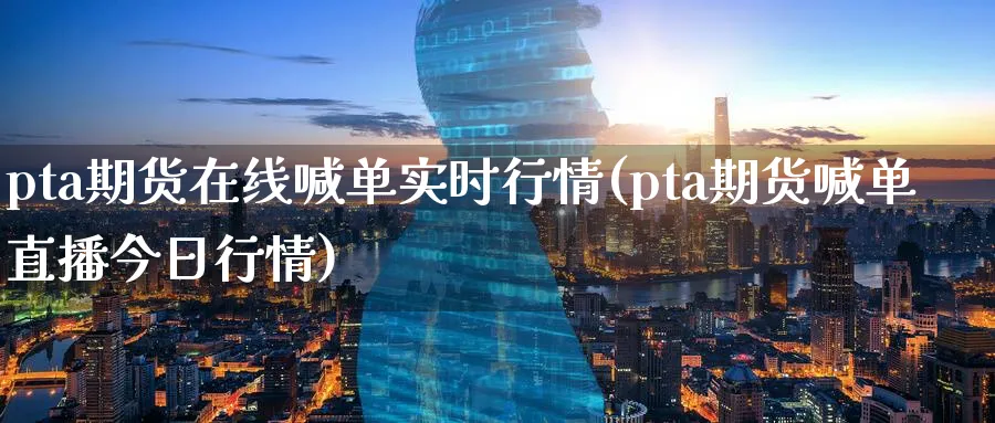 pta期货在线喊单实时行情(pta期货喊单直播今日行情)_https://www.vyews.com_股指期货_第1张