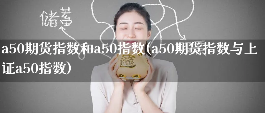 a50期货指数和a50指数(a50期货指数与上证a50指数)_https://www.vyews.com_期货品种_第1张