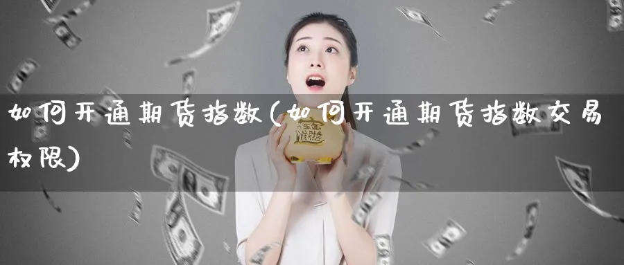 如何开通期货指数(如何开通期货指数交易权限)_https://www.vyews.com_原油期货_第1张