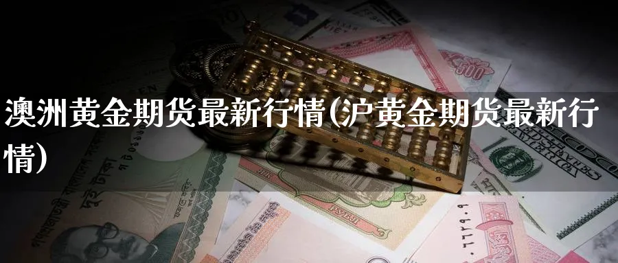 澳洲黄金期货最新行情(沪黄金期货最新行情)_https://www.vyews.com_内盘期货_第1张