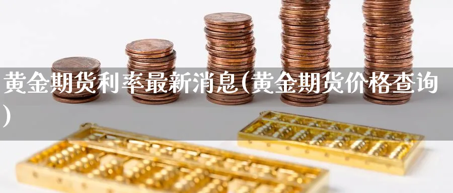 黄金期货利率最新消息(黄金期货价格查询)_https://www.vyews.com_原油直播间_第1张