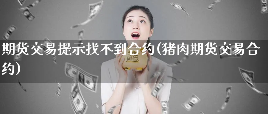 期货交易提示找不到合约(猪肉期货交易合约)_https://www.vyews.com_国际期货_第1张