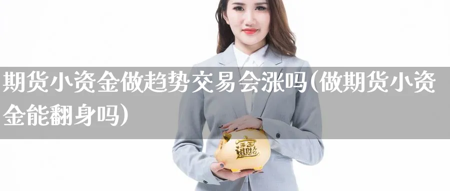 期货小资金做趋势交易会涨吗(做期货小资金能翻身吗)_https://www.vyews.com_期货品种_第1张