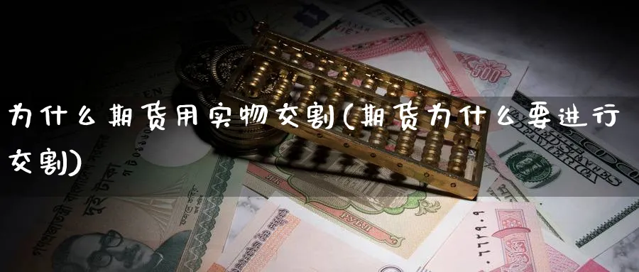 为什么期货用实物交割(期货为什么要进行交割)_https://www.vyews.com_期货行情_第1张