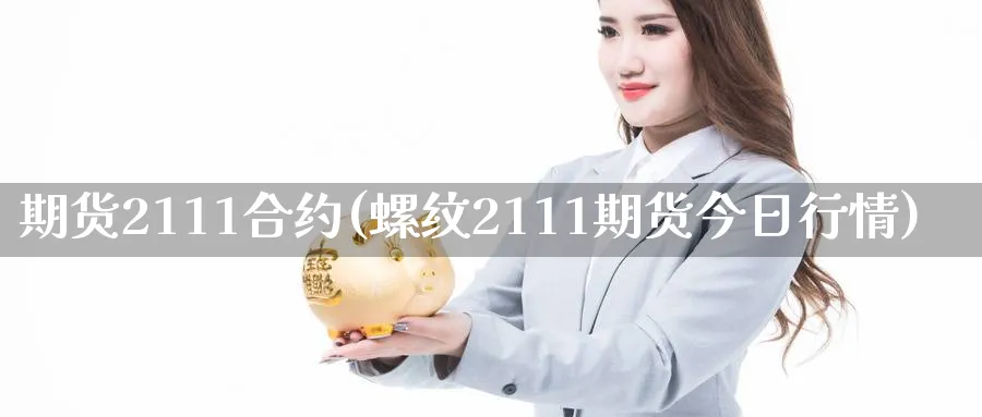 期货2111合约(螺纹2111期货今日行情)_https://www.vyews.com_行情分析_第1张