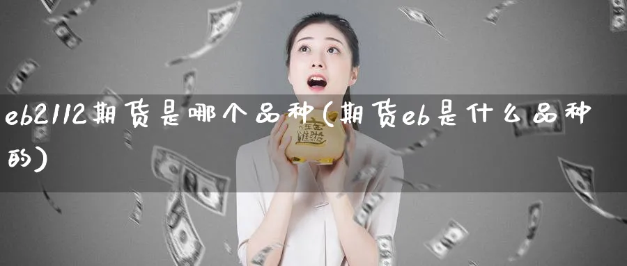 eb2112期货是哪个品种(期货eb是什么品种的)_https://www.vyews.com_期货直播间_第1张