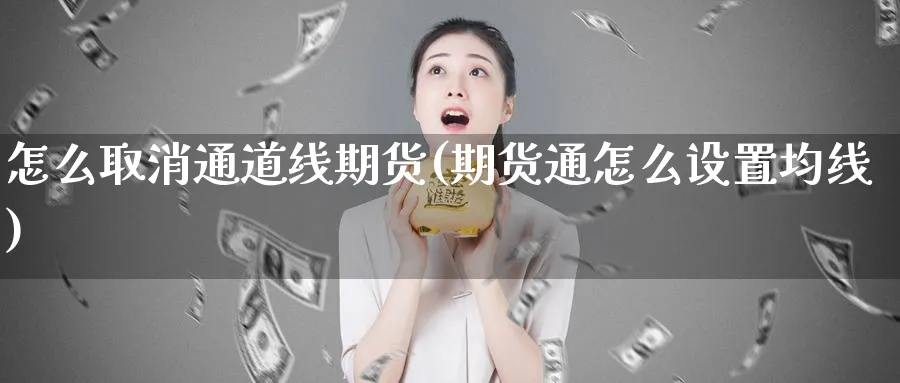 怎么取消通道线期货(期货通怎么设置均线)_https://www.vyews.com_行情分析_第1张