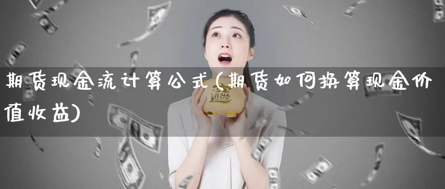 期货现金流计算公式(期货如何换算现金价值收益)_https://www.vyews.com_内盘期货_第1张