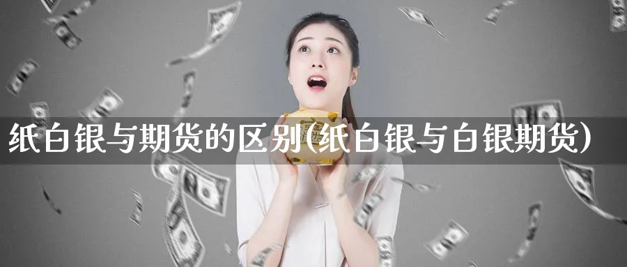 纸白银与期货的区别(纸白银与白银期货)_https://www.vyews.com_期货技术_第1张